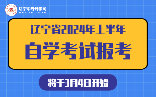 辽宁省2024年上半年自学考试将于3月4日开始报考！