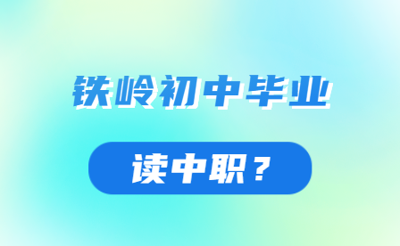 哪种类型的铁岭初中毕业学生适合报读中职学校？