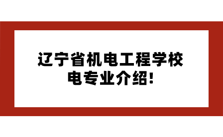 辽宁省机电工程学校电专业介绍