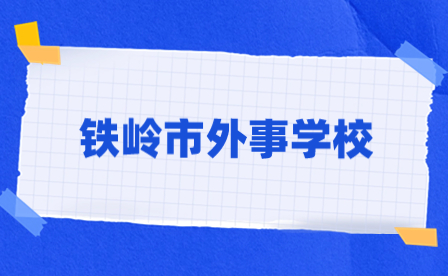 铁岭市外事学校升学院校有哪些?