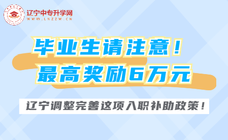 毕业生请注意！最高奖励6万元，辽宁调整完善这项入职补助政策！