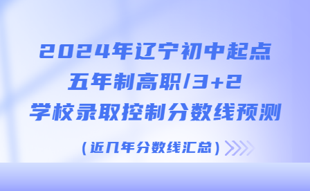 2024年辽宁省初中起点非师范类五年制高职学校录取控制分数线预测（近几年分数线汇总）