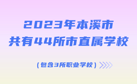 2023年本溪市共有44所市直属学校（包含3所职业学校）！