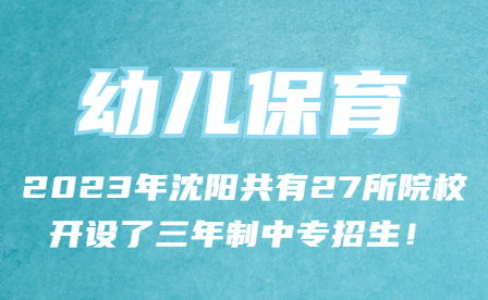 2023年沈阳共有27所院校开设了“幼儿保育”三年制中专招生！