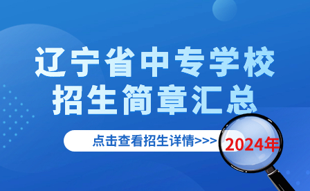 2024年辽宁省中专学校招生简章汇总！（持续更新中）